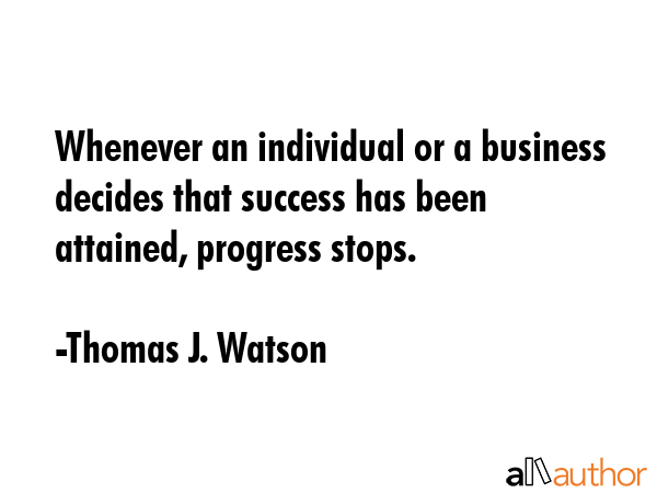 Whenever an individual or a business decides that success has been attained, progress stops. - Thomas J. Watson Quote GIF