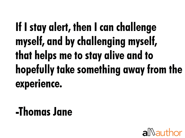 If I stay alert, then I can challenge myself, and by challenging myself, that helps me to stay... - Thomas Jane Quote GIF