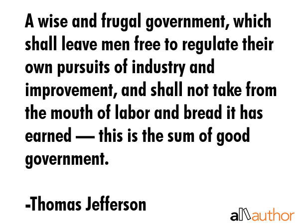 A wise and frugal government, which shall leave men free to regulate their own pursuits of industry... - Thomas Jefferson Quote GIF