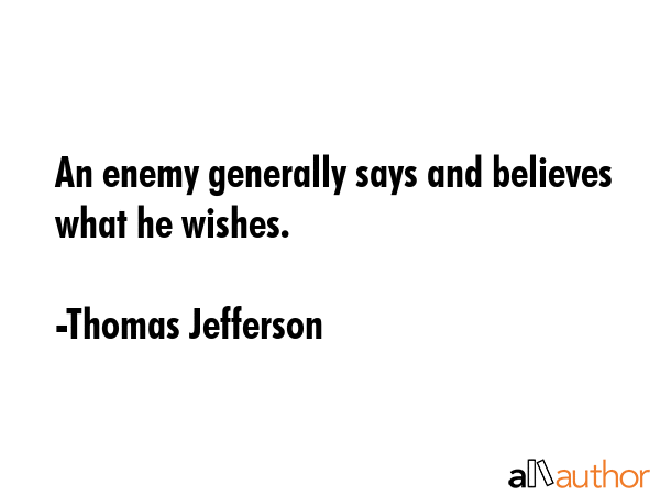 An enemy generally says and believes what he wishes. - Thomas Jefferson Quote GIF