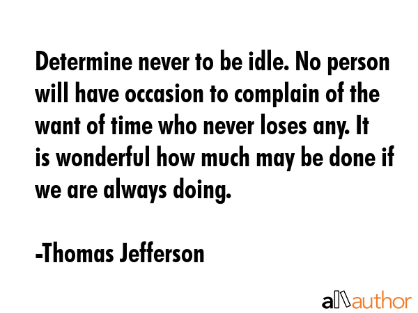 Determine never to be idle. No person will have occasion to complain of the want of time who never... - Thomas Jefferson Quote GIF