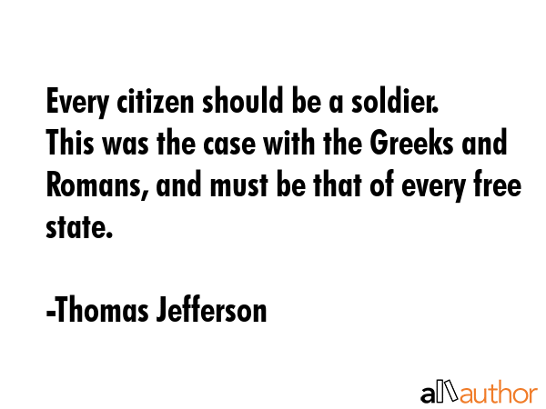Every citizen should be a soldier. This was the case with the Greeks and Romans, and must be that... - Thomas Jefferson Quote GIF