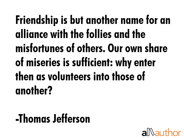 Friendship is but another name for an alliance with the follies and the misfortunes of others. Our... - Thomas Jefferson Quote GIF