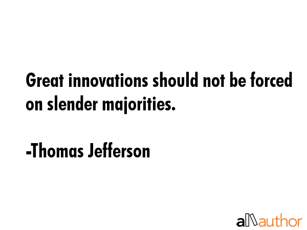 Great innovations should not be forced on slender majorities. - Thomas Jefferson Quote