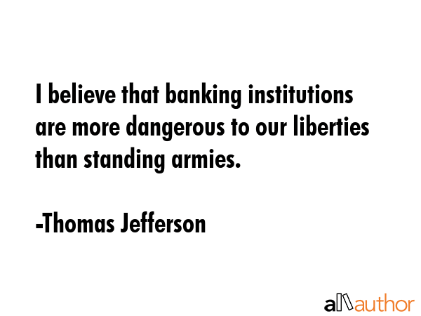 I believe that banking institutions are more dangerous to our liberties than standing armies. - Thomas Jefferson Quote GIF