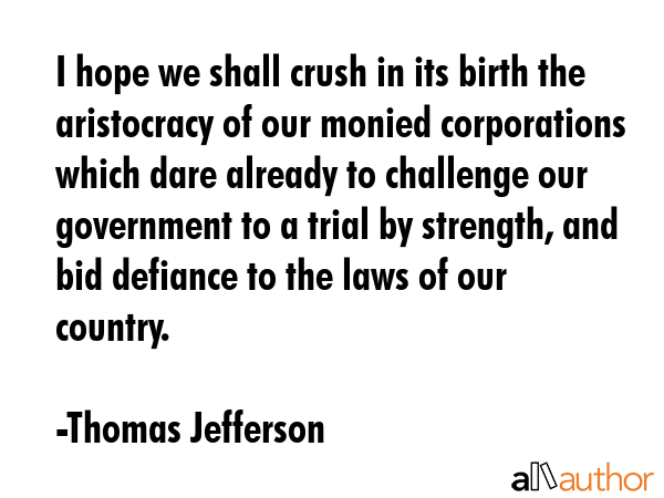 I hope we shall crush in its birth the aristocracy of our monied corporations which dare already to... - Thomas Jefferson Quote GIF
