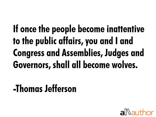 If once the people become inattentive to the public affairs, you and I and Congress and Assemblies,... - Thomas Jefferson Quote GIF