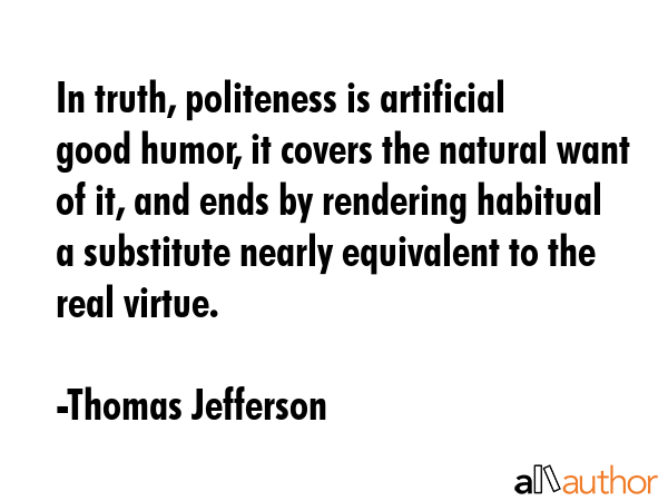 In truth, politeness is artificial good humor, it covers the natural want of it, and ends by... - Thomas Jefferson Quote GIF