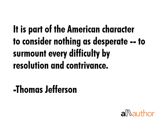 It is part of the American character to consider nothing as desperate -- to surmount every... - Thomas Jefferson Quote GIF