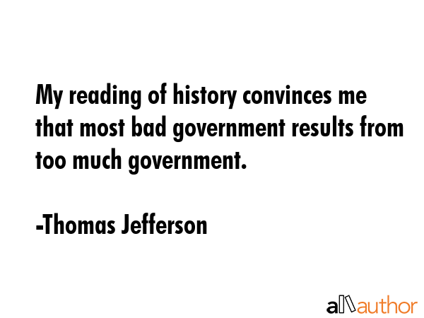 My reading of history convinces me that most bad government results from too much government. - Thomas Jefferson Quote GIF