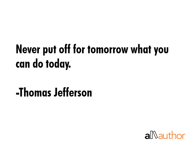 Never put off for tomorrow what you can do today. - Thomas Jefferson Quote GIF