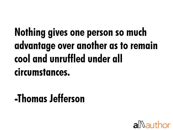Nothing gives one person so much advantage over another as to remain always cool and unruffled... - Thomas Jefferson Quote GIF
