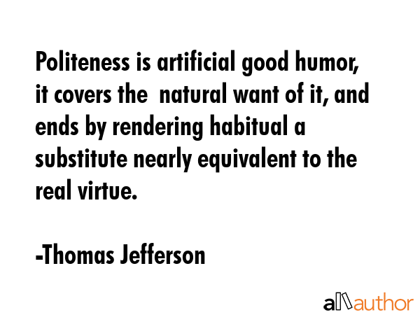 Politeness is artificial good humor, it covers the  natural want of it, and ends by rendering... - Thomas Jefferson Quote GIF