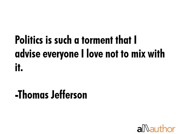 Politics is such a torment that I advise everyone I love not to mix with it. - Thomas Jefferson Quote GIF