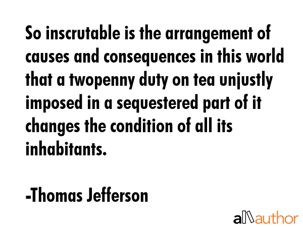 So inscrutable is the arrangement of causes and consequences in this world that a twopenny duty on... - Thomas Jefferson Quote GIF