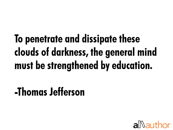 To penetrate and dissipate these clouds of darkness, the general mind must be strengthened by... - Thomas Jefferson Quote GIF