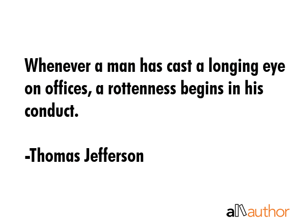 Whenever a man has cast a longing eye on offices, a rottenness begins in his conduct. - Thomas Jefferson Quote GIF