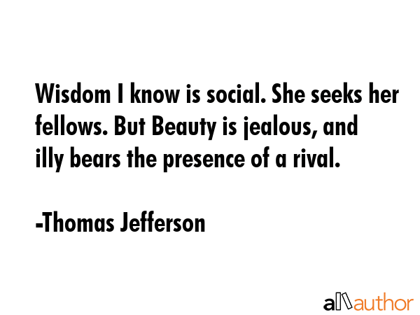 Wisdom I know is social. She seeks her fellows. But Beauty is jealous, and illy bears the presence... - Thomas Jefferson Quote GIF
