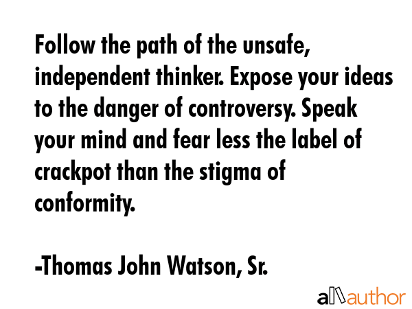 Follow the path of the unsafe, independent thinker. Expose your ideas to the danger of controversy.... - Thomas John Watson, Sr. Quote GIF