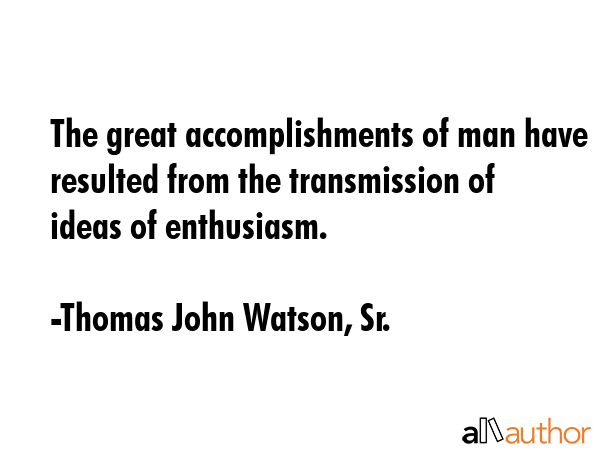 The great accomplishments of man have resulted from the transmission of ideas of enthusiasm. - Thomas John Watson, Sr. Quote GIF