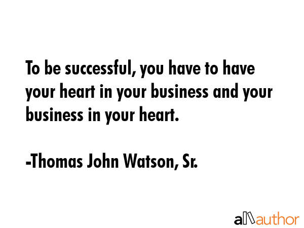 To be successful, you have to have your heart in your business and your business in your heart. - Thomas John Watson, Sr. Quote GIF