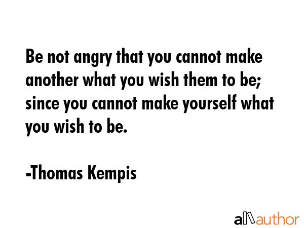 Be not angry that you cannot make another what you wish them to be; since you cannot make yourself... - Thomas Kempis Quote GIF