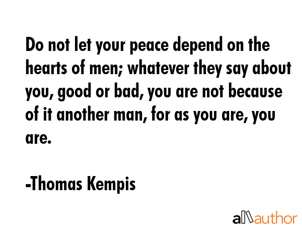 Do not let your peace depend on the hearts of men; whatever they say about you, good or bad, you... - Thomas Kempis Quote GIF