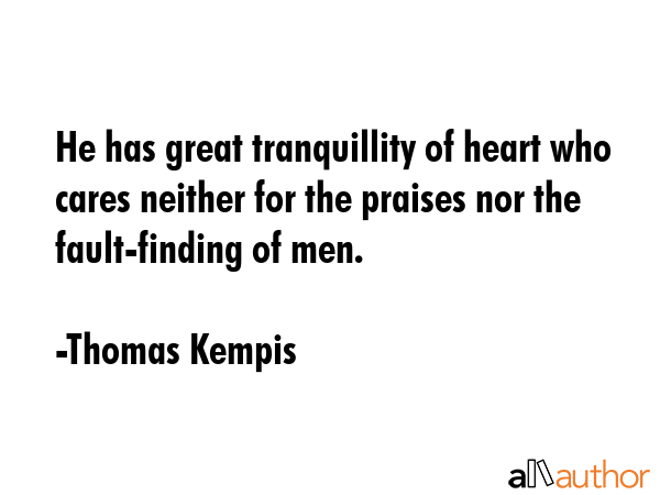 He has great tranquillity of heart who cares neither for the praises nor the fault-finding of men. - Thomas Kempis Quote GIF