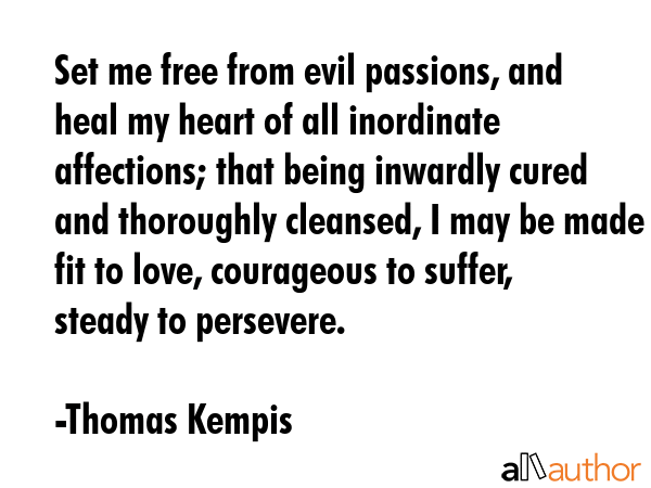 Set me free from evil passions, and heal my heart of all inordinate affections; that being inwardly... - Thomas Kempis Quote GIF