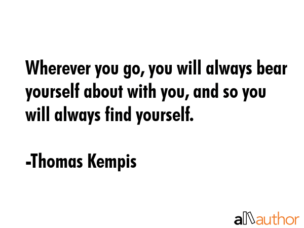 Wherever you go, you will always bear yourself about with you, and so you will always find yourself. - Thomas Kempis Quote GIF