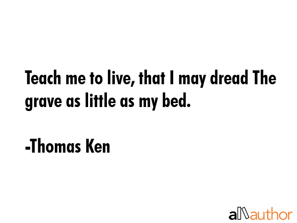 Teach me to live, that I may dread The grave as little as my bed. - Thomas Ken Quote GIF