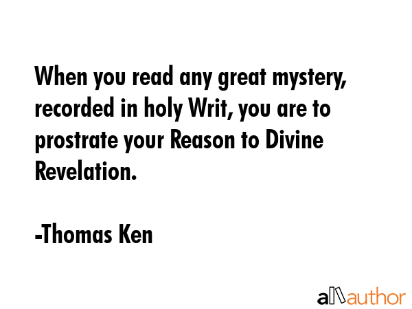 When you read any great mystery, recorded in holy Writ, you are to prostrate your Reason to Divine... - Thomas Ken Quote GIF
