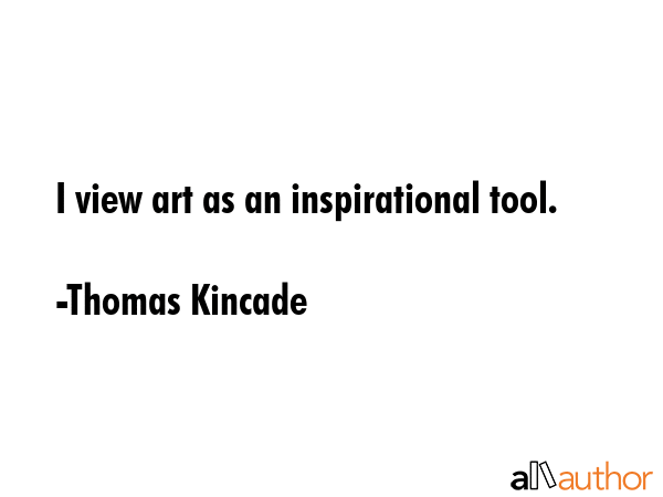 I view art as an inspirational tool. - Thomas Kincade Quote GIF
