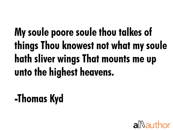 My soule poore soule thou talkes of things Thou knowest not what my soule hath sliver wings That... - Thomas Kyd Quote GIF