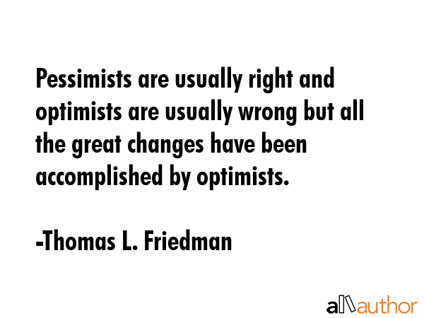 Pessimists are usually right and optimists are usually wrong but all the great changes have been... - Thomas L. Friedman Quote GIF