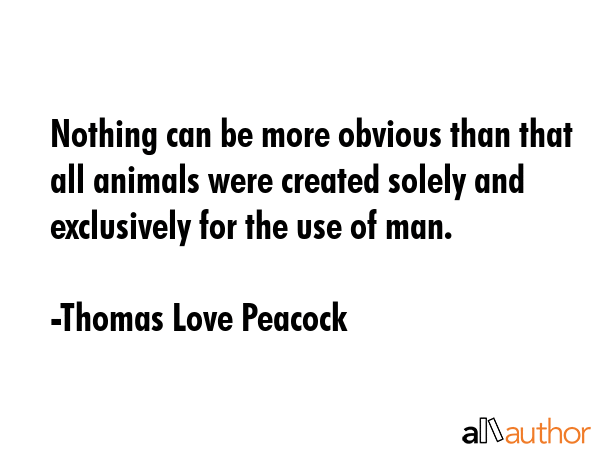 Nothing can be more obvious than that all animals were created solely and exclusively for the use... - Thomas Love Peacock Quote GIF