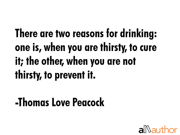 There are two reasons for drinking: one is, when you are thirsty, to cure it; the other, when you... - Thomas Love Peacock Quote GIF
