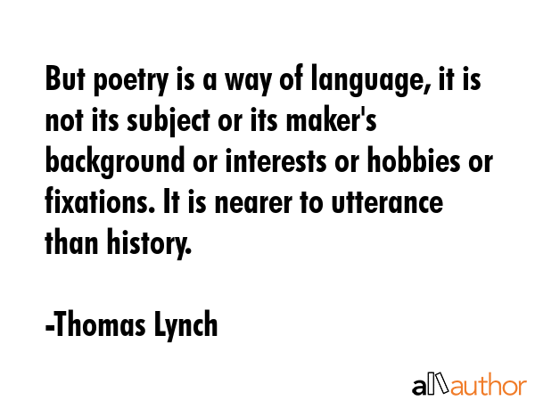 But poetry is a way of language, it is not its subject or its maker\