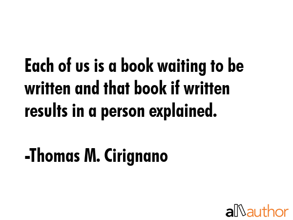 Each of us is a book waiting to be written and that book if written results in a person explained. - Thomas M. Cirignano Quote GIF
