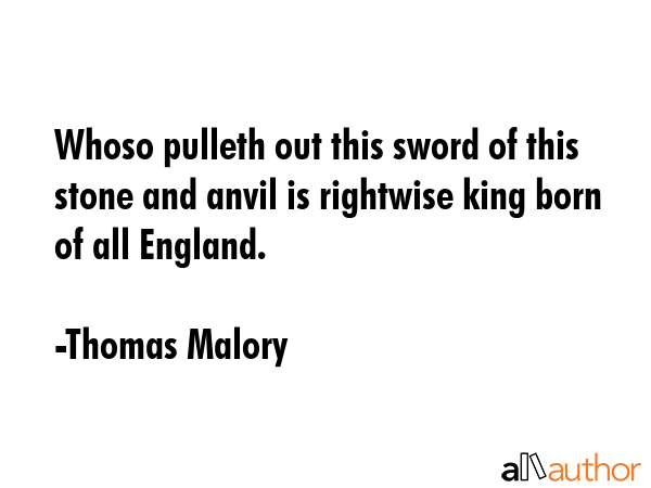 Whoso pulleth out this sword of this stone and anvil is rightwise king born of all England. - Thomas Malory Quote GIF