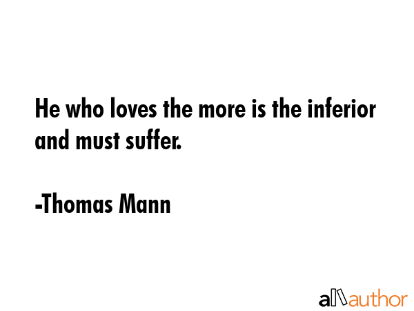 He who loves the more is the inferior and must suffer. - Thomas Mann Quote