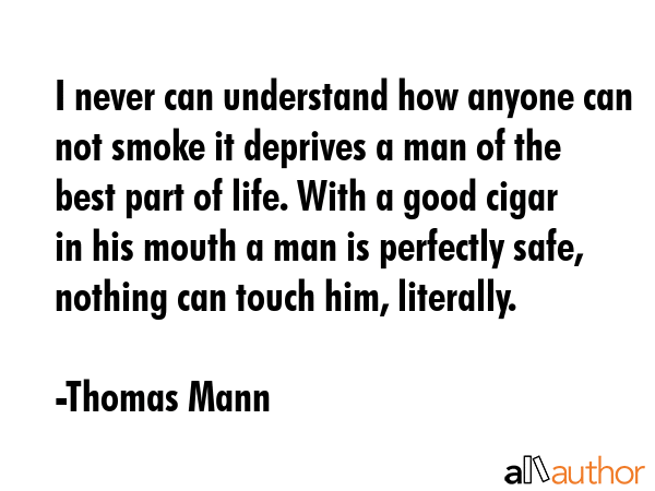 I never can understand how anyone can not smoke it deprives a man of the best part of life. With a... - Thomas Mann Quote GIF