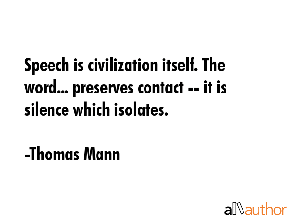 Speech is civilization itself. The word... preserves contact -- it is silence which isolates. - Thomas Mann Quote GIF