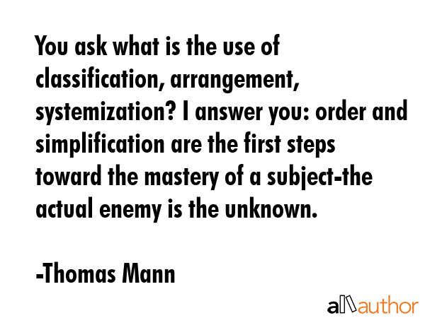 You ask what is the use of classification, arrangement, systemization? I answer you: order and... - Thomas Mann Quote GIF