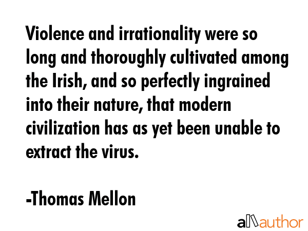 Violence and irrationality were so long and thoroughly cultivated among the Irish, and so perfectly... - Thomas Mellon Quote GIF