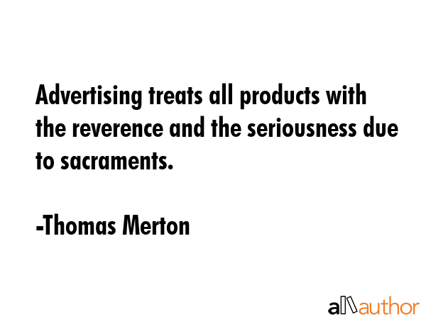 Advertising treats all products with the reverence and the seriousness due to sacraments. - Thomas Merton Quote GIF