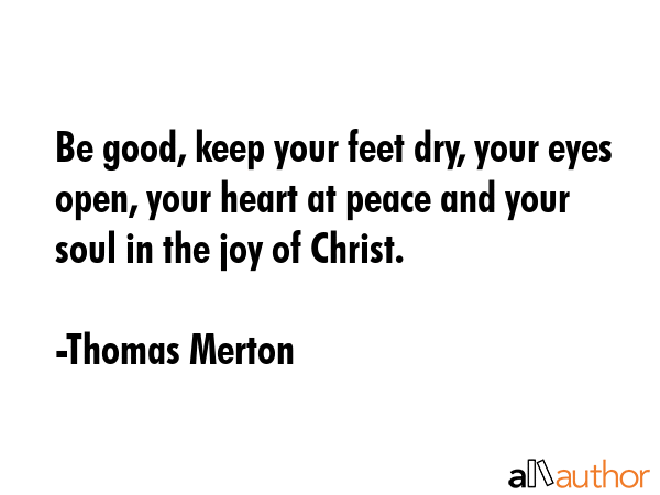 Be good, keep your feet dry, your eyes open, your heart at peace and your soul in the joy of Christ. - Thomas Merton Quote GIF