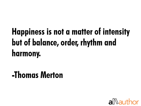 Happiness is not a matter of intensity but of balance, order, rhythm and harmony. - Thomas Merton Quote GIF