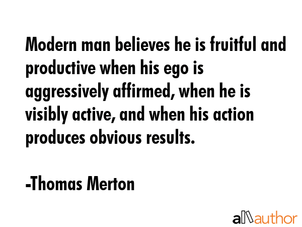 Modern man believes he is fruitful and productive when his ego is aggressively affirmed, when he is... - Thomas Merton Quote GIF