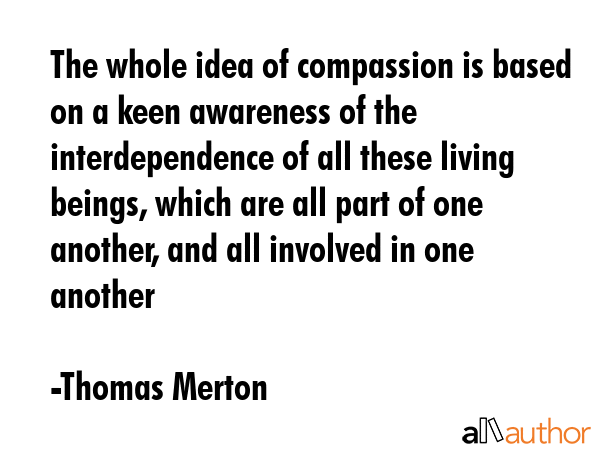 The whole idea of compassion is based on a keen awareness of the interdependence of all these... - Thomas Merton Quote GIF